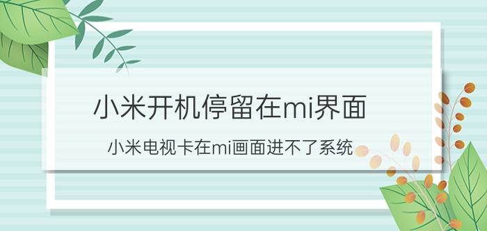 小米开机停留在mi界面 小米电视卡在mi画面进不了系统？